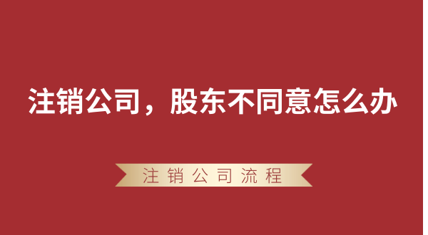 【強(qiáng)制注銷公司】想要注銷公司，股東不同意怎么辦？