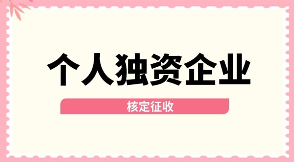 深圳個(gè)人獨(dú)資企業(yè)核定征收取消了嗎？核定征收改為查賬征收了嗎？