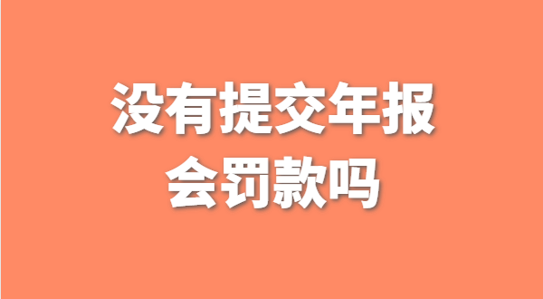 沒有提交工商年報(bào)會(huì)被罰款嗎？如何補(bǔ)交工商年報(bào)