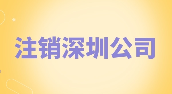 注銷深圳公司怎么辦理？需要什么資料和流程？