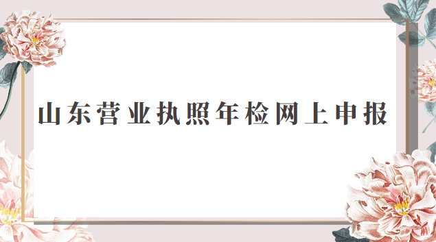山東營業(yè)執(zhí)照年檢網(wǎng)上申報(bào)