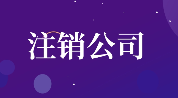 公司注銷流程是怎樣的（如何注銷公司）？.jpg